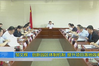 邹文辉：创新园区体制机制 提升项目落地效率